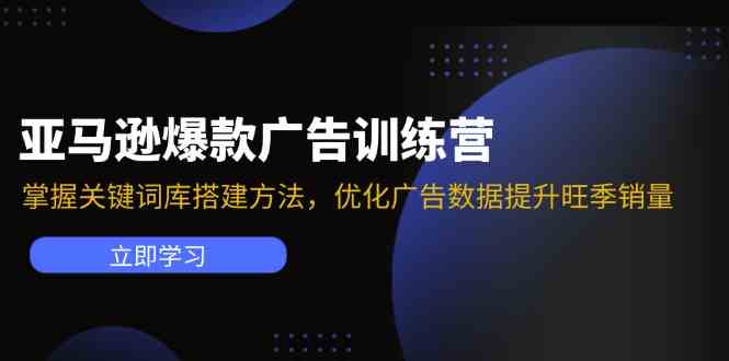 亚马逊爆款广告训练营：掌握关键词库搭建方法，优化广告数据提升旺季销量-腾哥精选