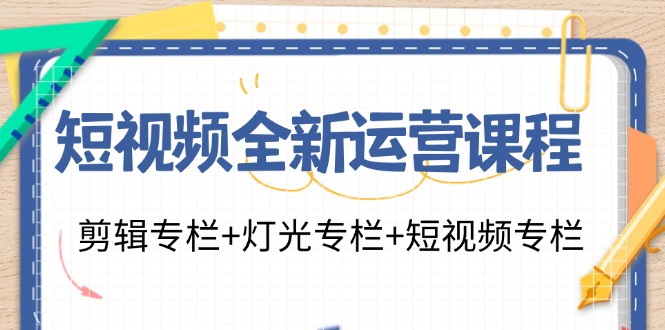 短视频全新运营课程:剪辑专栏+灯光专栏+短视频专栏(23节课)-腾哥精选