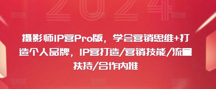 摄影师IP营Pro版，学会营销思维+打造个人品牌，IP营打造/营销技能/流量扶持/合作内推-腾哥精选