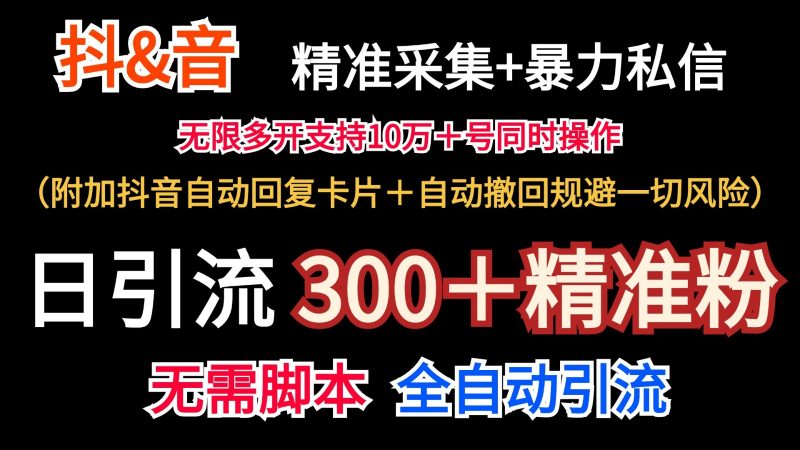 抖音采集+无限暴力私信机日引流300＋（附加抖音自动回复卡片＋自动撤回规避风险）-腾哥精选