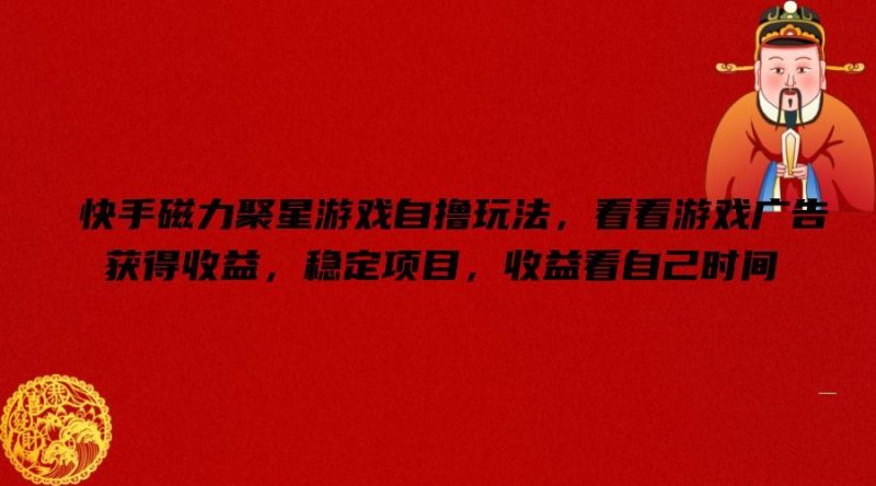 快手磁力聚星游戏自撸玩法,看看游戏广告获得收益,稳定项目,收益看自己时间【揭秘】-腾哥精选