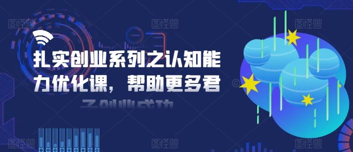 扎实创业系列之认知能力优化课，帮助更多君子创业成功-腾哥精选
