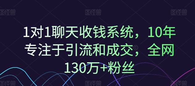 1对1聊天收钱系统，10年专注于引流和成交，全网130万+粉丝-腾哥精选
