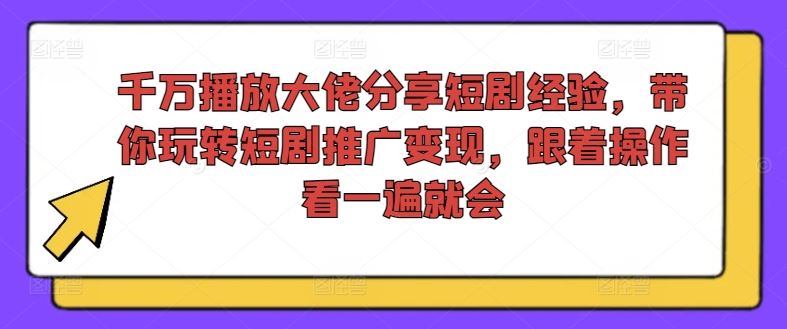 千万播放大佬分享短剧经验，带你玩转短剧推广变现，跟着操作看一遍就会-腾哥精选