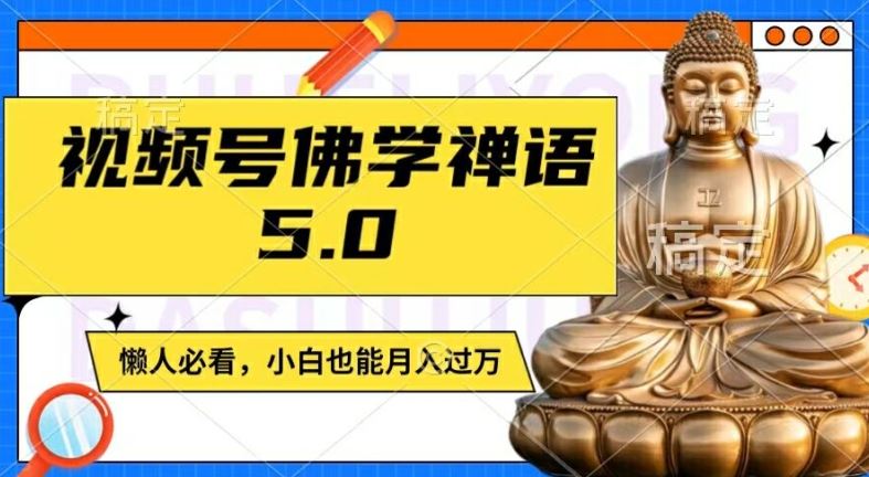视频号佛学禅语5.0,纯原创视频,每天1-2小时,保底月入过W,适合宝妈、上班族、大学生【揭秘】-腾哥精选