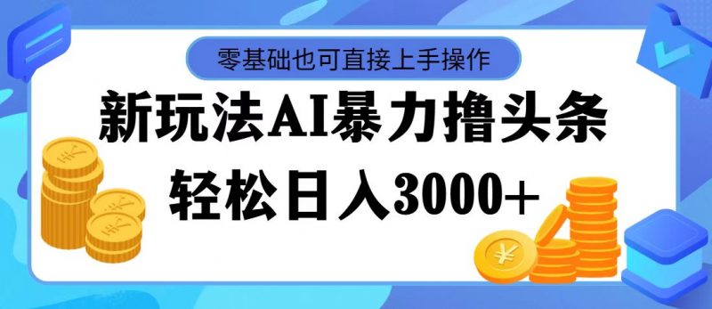 （11981期）最新玩法AI暴力撸头条，零基础也可轻松日入3000+，当天起号，第二天见…-腾哥精选