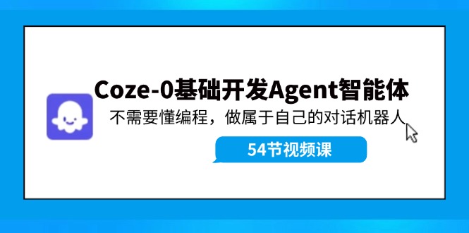（11990期）Coze-0基础开发 Agent智能体教程：不需要懂编程，做属于自己的对话机器人-腾哥精选