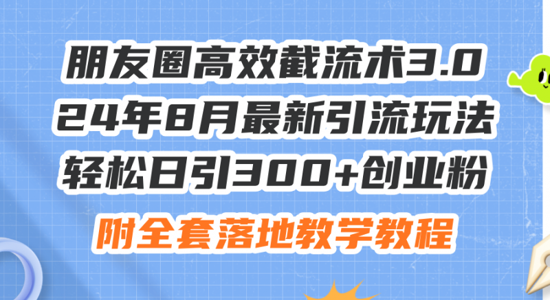 （11993期）朋友圈高效截流术3.0，24年8月最新引流玩法，轻松日引300+创业粉，附全…-腾哥精选