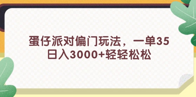 （11995期）蛋仔派对偏门玩法，一单35，日入3000+轻轻松松-腾哥精选