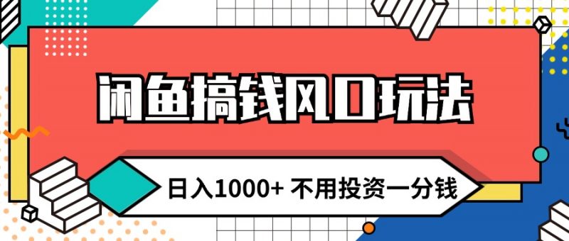 （12006期）闲鱼搞钱风口玩法 日入1000+ 不用投资一分钱 新手小白轻松上手-腾哥精选