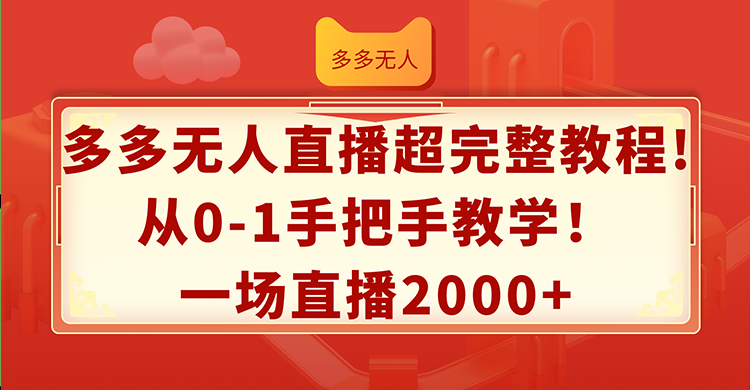 （12008期）多多无人直播超完整教程!从0-1手把手教学！一场直播2000+-腾哥精选