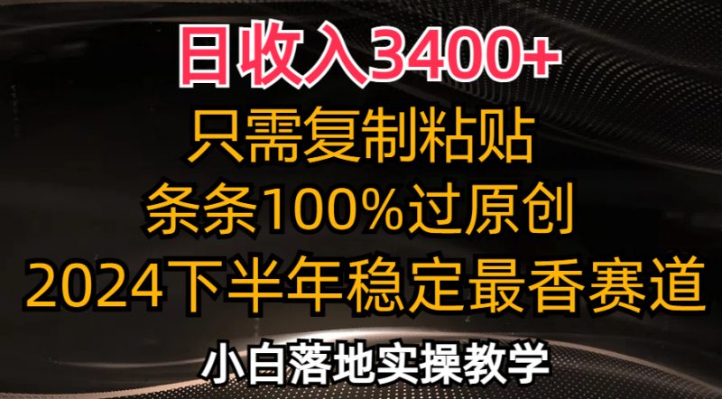 （12010期）日收入3400+，只需复制粘贴，条条过原创，2024下半年最香赛道，小白也…-腾哥精选