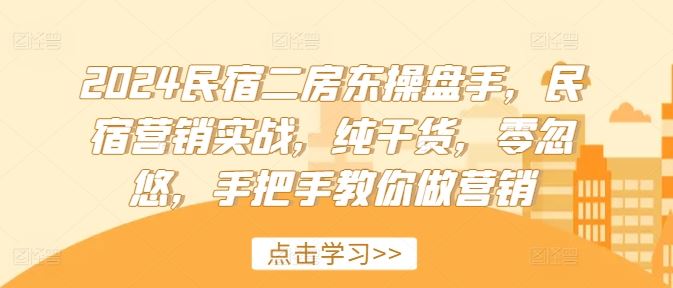 2024民宿二房东操盘手，民宿营销实战，纯干货，零忽悠，手把手教你做营销-腾哥精选