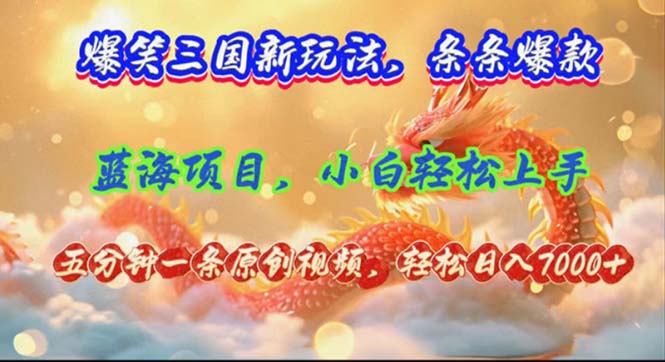 （12014期）爆笑三国新玩法每条都爆，视频收益 7000+，5 分钟原创，多种变现爽歪歪-腾哥精选