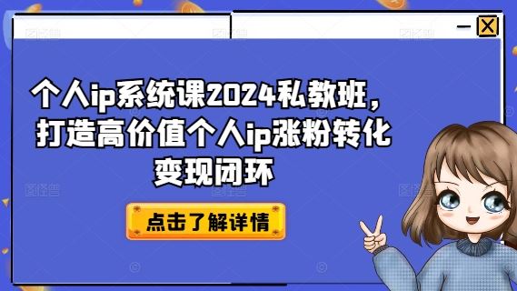 个人ip系统课2024私教班，打造高价值个人ip涨粉转化变现闭环-腾哥精选