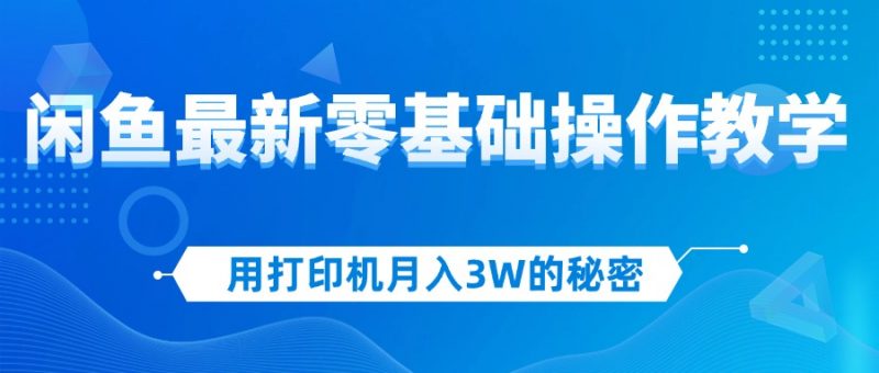 （12049期）用打印机月入3W的秘密，闲鱼最新零基础操作教学，新手当天上手，赚钱如…-腾哥精选