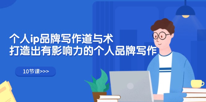 （12060期）个人ip品牌写作道与术，打造出有影响力的个人品牌写作（10节课）-腾哥精选