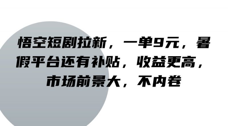 悟空短剧拉新，一单9元，暑假平台还有补贴，收益更高，市场前景大，不内卷-腾哥精选