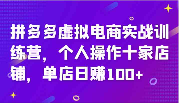 拼多多虚拟电商实战训练营,个人操作十家店铺,单店日赚100+-腾哥精选