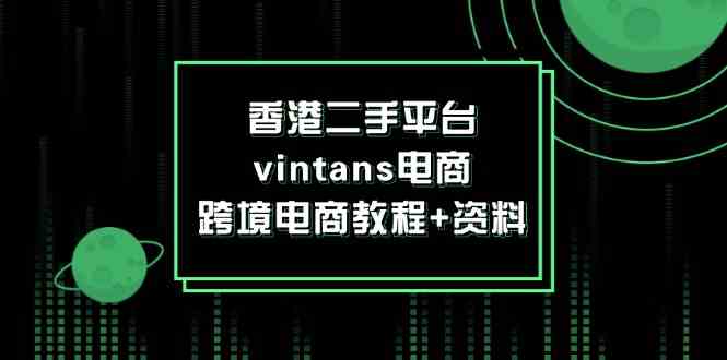 香港二手平台vintans电商,跨境电商教程+资料-腾哥精选