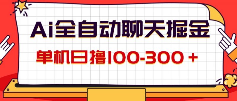 （12072期）AI全自动聊天掘金，单机日撸100-300＋ 有手就行-腾哥精选