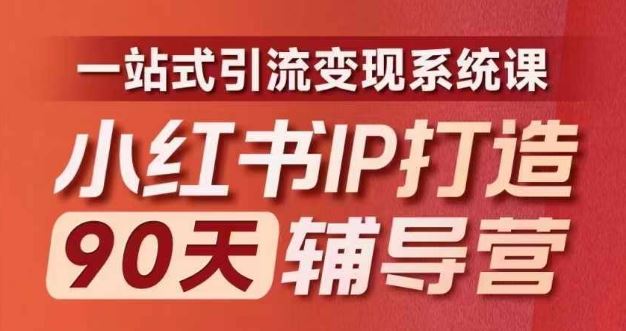 小红书IP打造90天辅导营(第十期)?内容全面升级，一站式引流变现系统课-腾哥精选