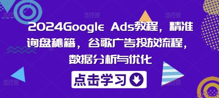 2024Google Ads教程,精准询盘秘籍,谷歌广告投放流程,数据分析与优化-腾哥精选
