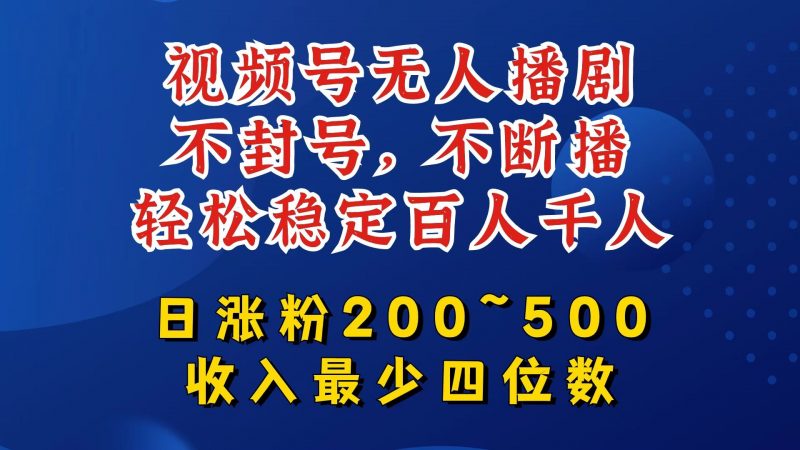 视频号无人播剧,不封号,不断播,轻松稳定百人千人,日涨粉200~500,收入最少四位数【揭秘】-腾哥精选