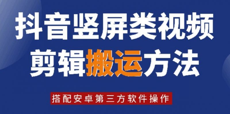 8月日最新抖音竖屏类视频剪辑搬运技术，搭配安卓第三方软件操作-腾哥精选