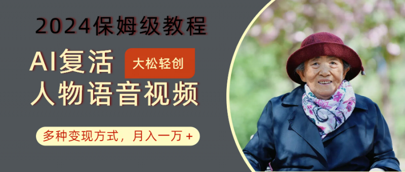 AI复活人物讲话视频:2024保姆级教程,多种变现方式,月入一万+-腾哥精选