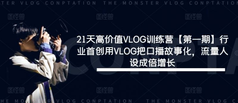 21天高价值VLOG训练营【第一期】行业首创用VLOG把口播故事化，流量人设成倍增长-腾哥精选