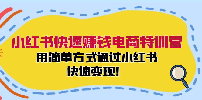 （12133期）小红书快速赚钱电商特训营：用简单方式通过小红书快速变现！-腾哥精选