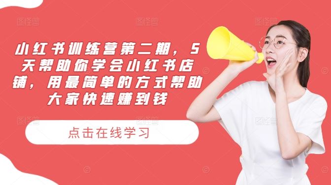 小红书训练营第二期，5天帮助你学会小红书店铺，用最简单的方式帮助大家快速赚到钱-腾哥精选