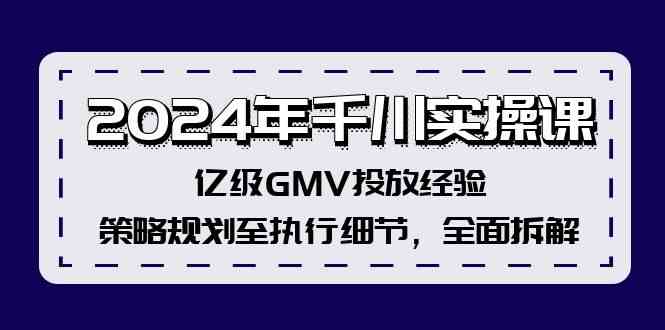 2024年千川实操课,亿级GMV投放经验,策略规划至执行细节,全面拆解-腾哥精选