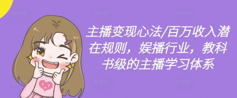 主播变现心法/百万收入潜在规则，娱播行业，教科书级的主播学习体系-腾哥精选