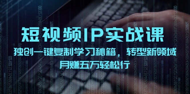 短视频IP实战课,独创一键复制学习秘籍,转战新领域,月赚五万轻松行-腾哥精选