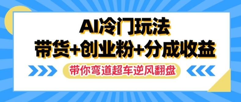 AI冷门玩法，带货+创业粉+分成收益，带你弯道超车，实现逆风翻盘【揭秘】-腾哥精选