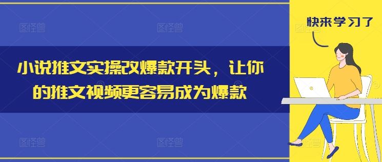 小说推文实操改爆款开头，让你的推文视频更容易成为爆款-腾哥精选