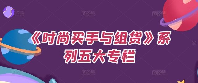 《时尚买手与组货》系列五大专栏,买货只是的?个环节,如何做好预算、分配OTB等等才是关键-腾哥精选