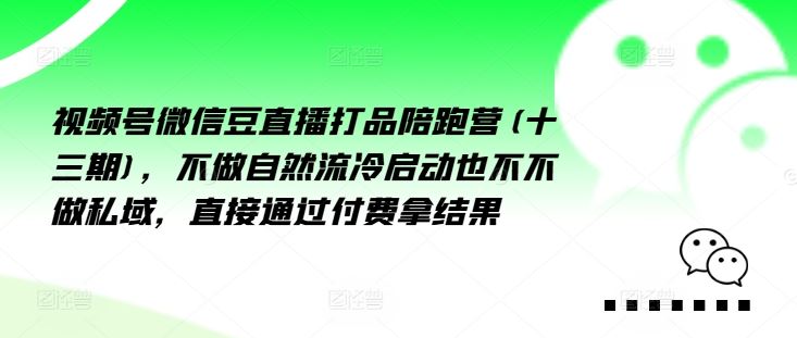 视频号微信豆直播打品陪跑营(十三期)，?做不?自?流然?冷?动启?也不不做私域，?接直?通?付过?费拿结果-腾哥精选