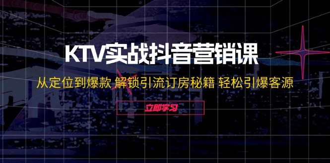 KTV实战抖音营销课：从定位到爆款 解锁引流订房秘籍 轻松引爆客源-腾哥精选