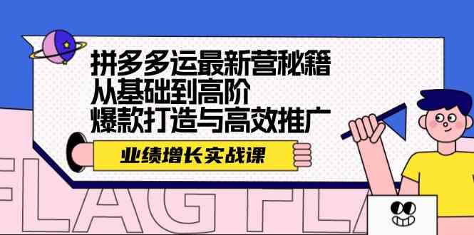 拼多多运最新营秘籍：业绩增长实战课，从基础到高阶，爆款打造与高效推广-腾哥精选