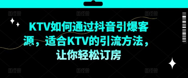 KTV抖音短视频营销，KTV如何通过抖音引爆客源，适合KTV的引流方法，让你轻松订房-腾哥精选