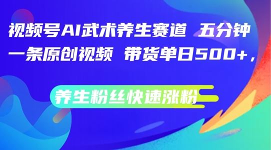 视频号AI武术养生赛道，五分钟一条原创视频，带货单日几张，养生粉丝快速涨粉【揭秘】-腾哥精选