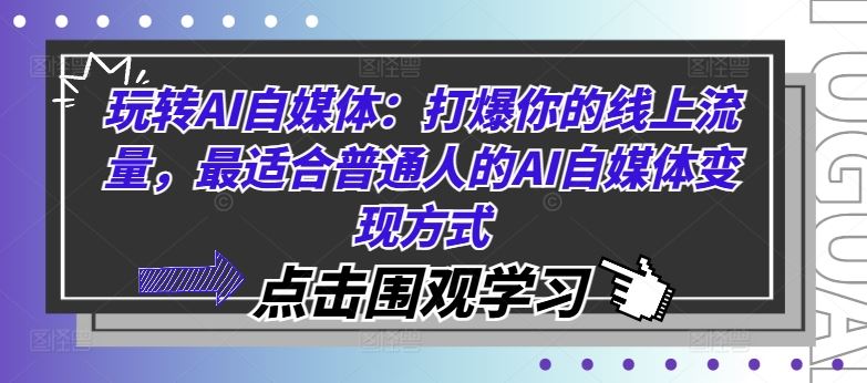 玩转AI自媒体:打爆你的线上流量,最适合普通人的AI自媒体变现方式-腾哥精选