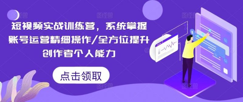 短视频实战训练营,系统掌握账号运营精细操作/全方位提升创作者个人能力-腾哥精选