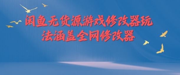 闲鱼无货源游戏修改器玩法涵盖全网修改器-腾哥精选