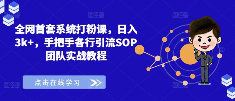 全网首套系统打粉课,日入3k+,手把手各行引流SOP团队实战教程-腾哥精选