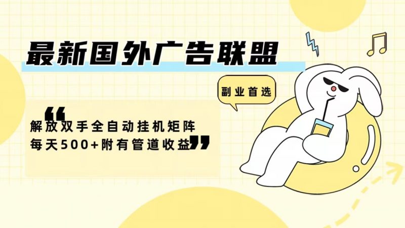 （12368期）最新国外广告联盟解放双手全自动挂机矩阵每天500+附有管道收益-腾哥精选