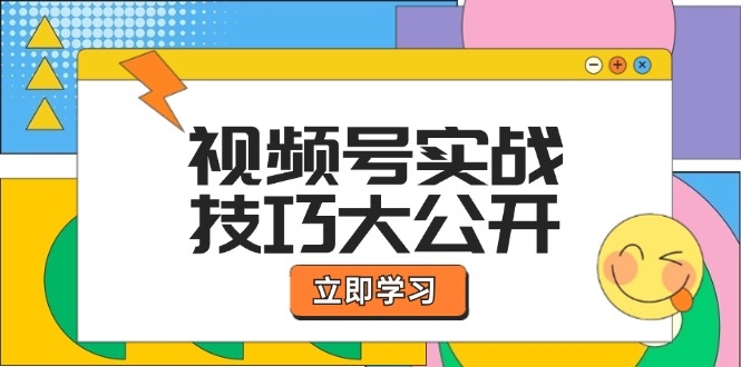 视频号实战技巧大公开:选题拍摄、运营推广、直播带货一站式学习-腾哥精选